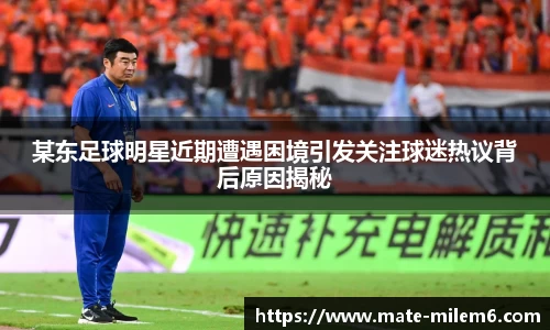 某东足球明星近期遭遇困境引发关注球迷热议背后原因揭秘