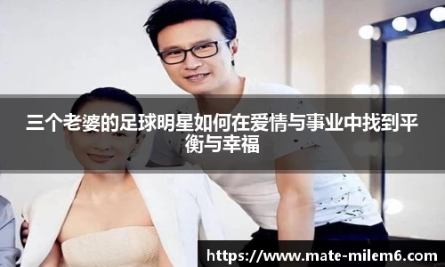 三个老婆的足球明星如何在爱情与事业中找到平衡与幸福