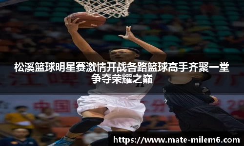松溪篮球明星赛激情开战各路篮球高手齐聚一堂争夺荣耀之巅